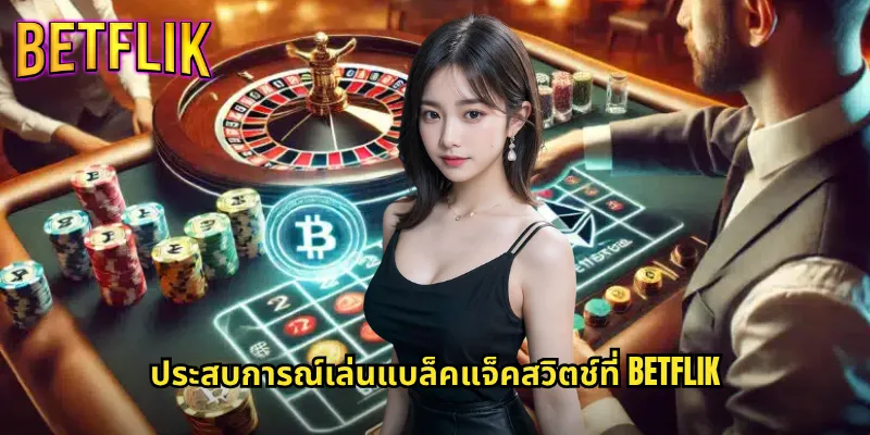 แบล็คแจ็คสวิตช์ Betflik: รูปแบบใหม่ของเกมไพ่ที่ท้าทายและสนุกสุดมันส์ 3 ประสบการณ์เล่นแบล็คแจ็คสวิตช์ที่ Betflik